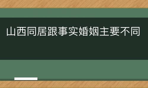 山西同居跟事实婚姻主要不同