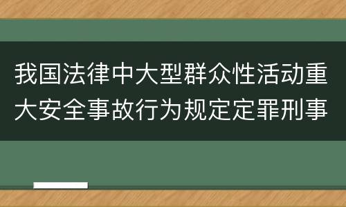 我国法律中大型群众性活动重大安全事故行为规定定罪刑事责任有哪些