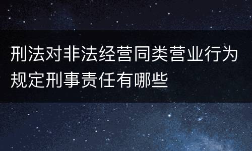 刑法对非法经营同类营业行为规定刑事责任有哪些