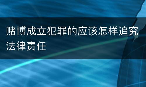 赌博成立犯罪的应该怎样追究法律责任