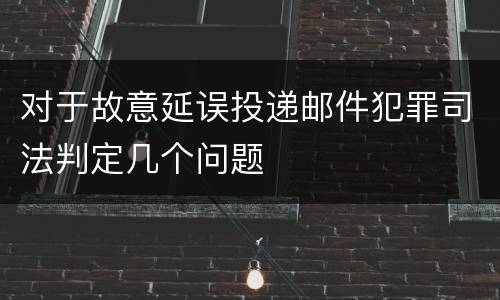 对于故意延误投递邮件犯罪司法判定几个问题
