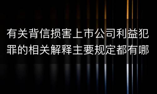 有关背信损害上市公司利益犯罪的相关解释主要规定都有哪些