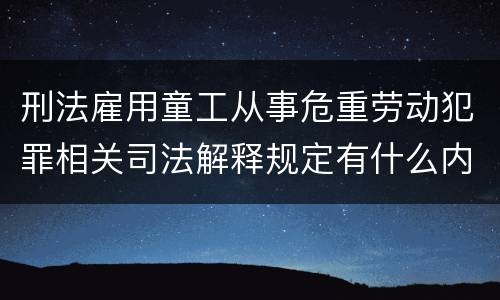 刑法雇用童工从事危重劳动犯罪相关司法解释规定有什么内容