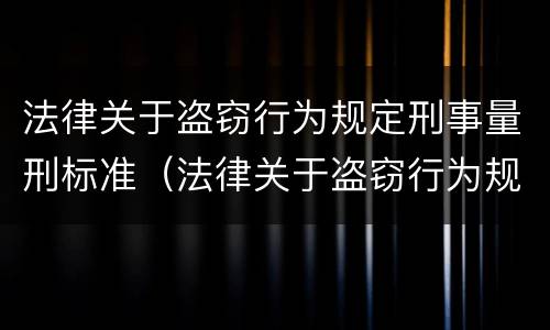 法律关于盗窃行为规定刑事量刑标准（法律关于盗窃行为规定刑事量刑标准最新）