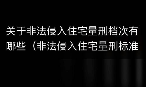 关于非法侵入住宅量刑档次有哪些（非法侵入住宅量刑标准）