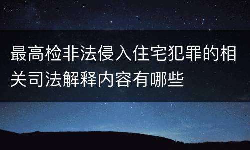 最高检非法侵入住宅犯罪的相关司法解释内容有哪些