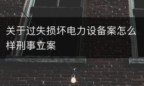 关于过失损坏电力设备案怎么样刑事立案