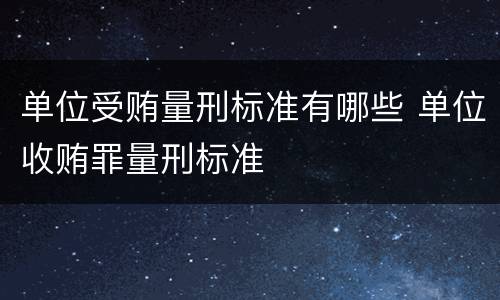 单位受贿量刑标准有哪些 单位收贿罪量刑标准