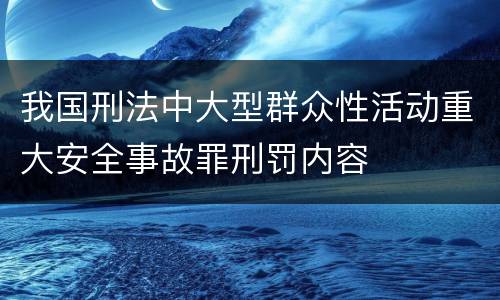 我国刑法中大型群众性活动重大安全事故罪刑罚内容