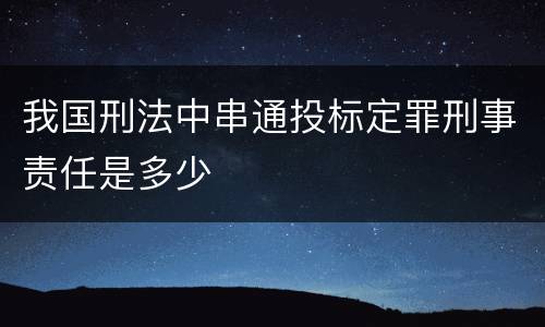 我国刑法中串通投标定罪刑事责任是多少