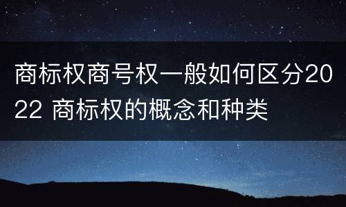 商标权商号权一般如何区分2022 商标权的概念和种类