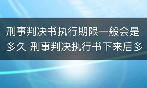 刑事判决书执行期限一般会是多久 刑事判决执行书下来后多久开始执行