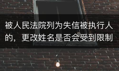 被人民法院列为失信被执行人的，更改姓名是否会受到限制
