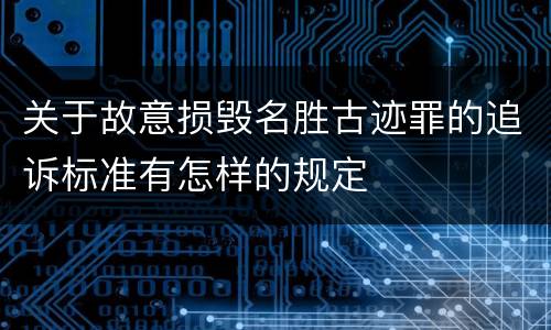关于故意损毁名胜古迹罪的追诉标准有怎样的规定