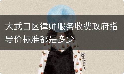 大武口区律师服务收费政府指导价标准都是多少