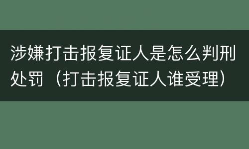 涉嫌打击报复证人是怎么判刑处罚（打击报复证人谁受理）