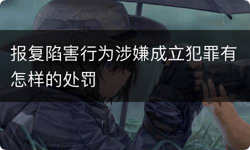 报复陷害行为涉嫌成立犯罪有怎样的处罚