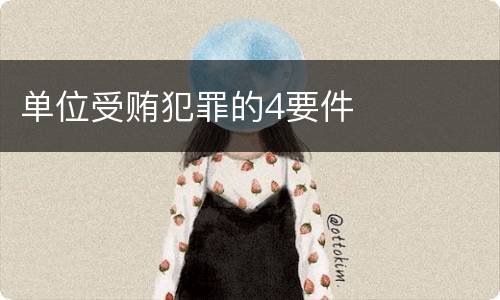 单位受贿犯罪的4要件