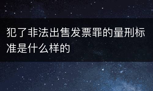 犯了非法出售发票罪的量刑标准是什么样的