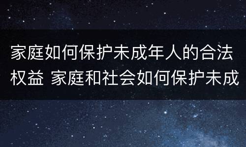家庭如何保护未成年人的合法权益 家庭和社会如何保护未成年
