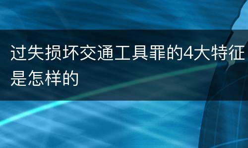 过失损坏交通工具罪的4大特征是怎样的