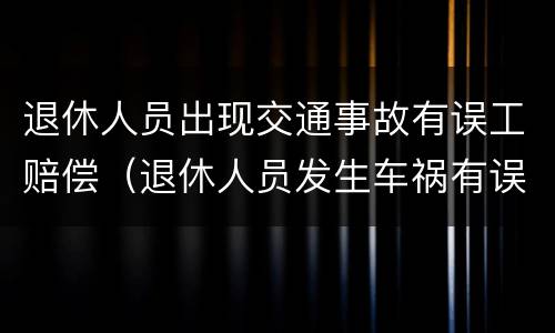 退休人员出现交通事故有误工赔偿（退休人员发生车祸有误工费吗）