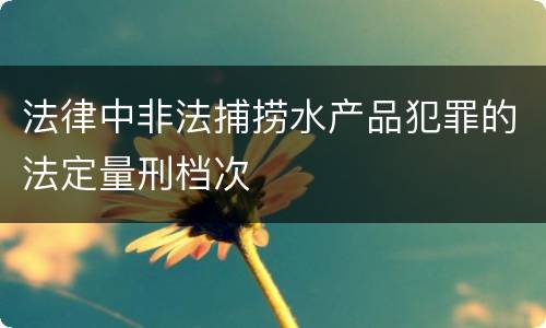 法律中非法捕捞水产品犯罪的法定量刑档次