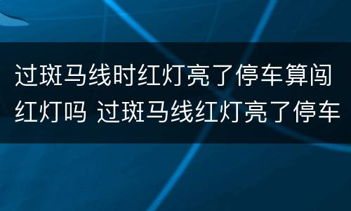 过斑马线时红灯亮了停车算闯红灯吗 过斑马线红灯亮了停车算闯红灯吗?