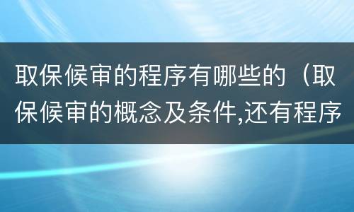 取保候审的程序有哪些的（取保候审的概念及条件,还有程序是什么）