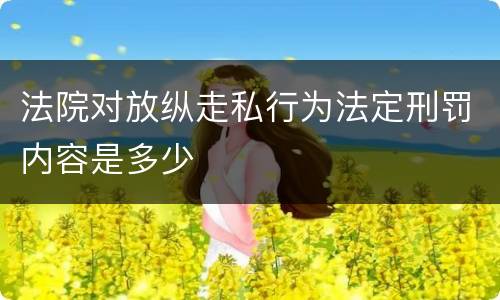 法院对放纵走私行为法定刑罚内容是多少