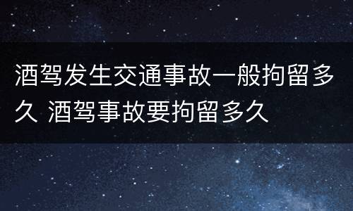 酒驾发生交通事故一般拘留多久 酒驾事故要拘留多久