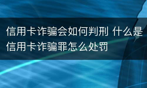 信用卡诈骗会如何判刑 什么是信用卡诈骗罪怎么处罚
