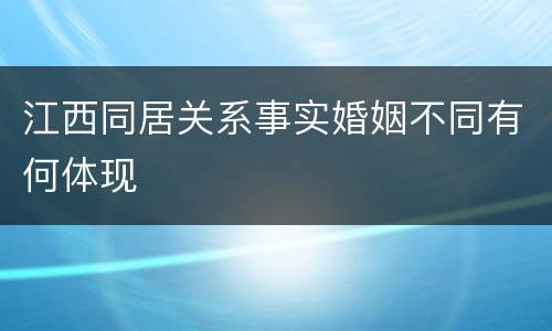 江西同居关系事实婚姻不同有何体现