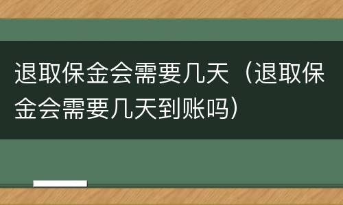 退取保金会需要几天（退取保金会需要几天到账吗）