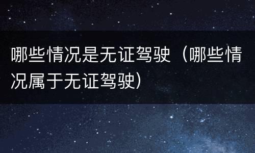 哪些情况是无证驾驶（哪些情况属于无证驾驶）