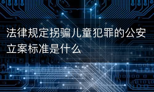 法律规定拐骗儿童犯罪的公安立案标准是什么