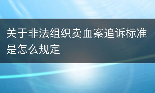 关于非法组织卖血案追诉标准是怎么规定