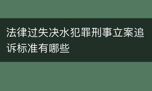 法律过失决水犯罪刑事立案追诉标准有哪些