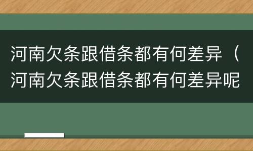 河南欠条跟借条都有何差异（河南欠条跟借条都有何差异呢）