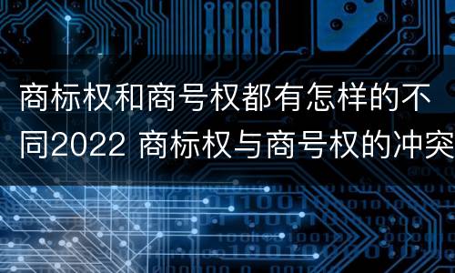 商标权和商号权都有怎样的不同2022 商标权与商号权的冲突以及解决