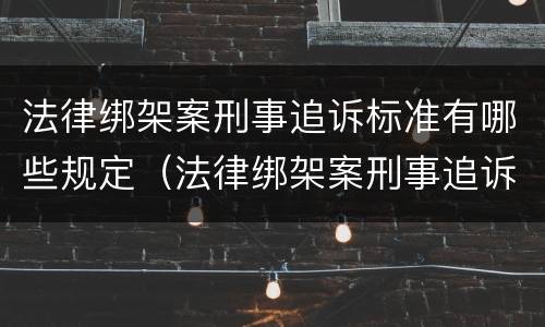法律绑架案刑事追诉标准有哪些规定（法律绑架案刑事追诉标准有哪些规定呢）