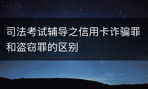 司法考试辅导之信用卡诈骗罪和盗窃罪的区别