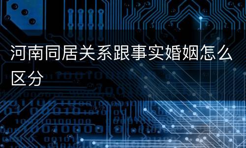 河南同居关系跟事实婚姻怎么区分