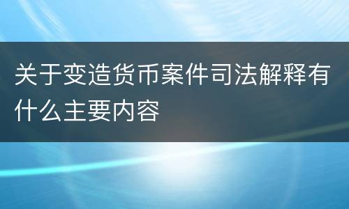 关于变造货币案件司法解释有什么主要内容