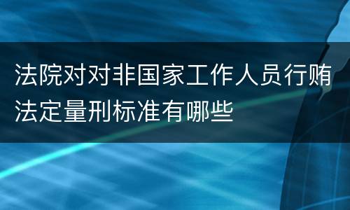 法院对对非国家工作人员行贿法定量刑标准有哪些