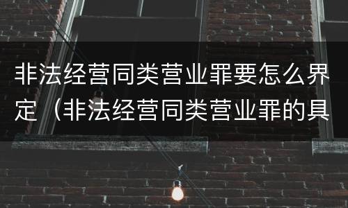 非法经营同类营业罪要怎么界定（非法经营同类营业罪的具体行为有哪些）