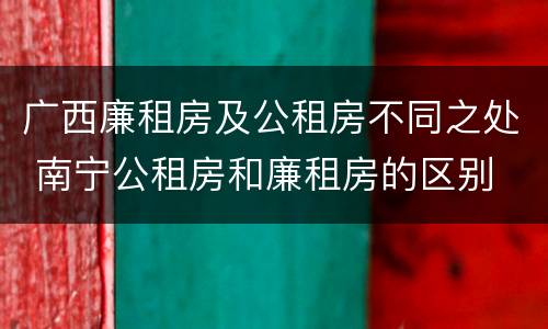 广西廉租房及公租房不同之处 南宁公租房和廉租房的区别