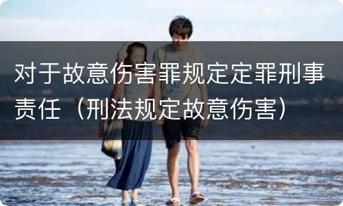 对于故意伤害罪规定定罪刑事责任（刑法规定故意伤害）