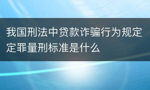 我国刑法中贷款诈骗行为规定定罪量刑标准是什么