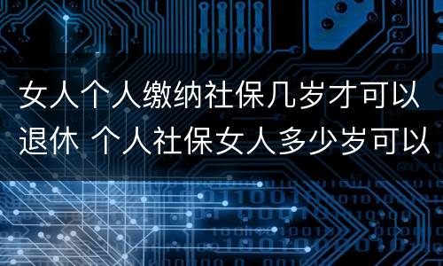女人个人缴纳社保几岁才可以退休 个人社保女人多少岁可以退休